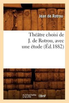 Paperback Théâtre Choisi de J. de Rotrou, Avec Une Étude (Éd.1882) [French] Book