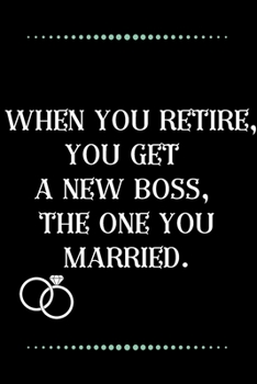 Paperback When you retire, you get a new boss, the one you married.-Blank Lined Notebook-Funny Quote Journal-6"x9"/120 pages: Funny Appreciation Journal-Retirem Book