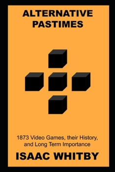 Alternative Pastimes: 1873 Video Games, their History, and Long Term Importance