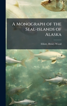 Hardcover A Monograph of the Seal-islands of Alaska Book