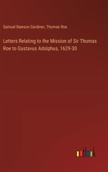 Hardcover Letters Relating to the Mission of Sir Thomas Roe to Gustavus Adolphus, 1629-30 Book