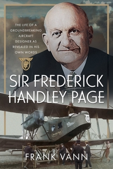 Hardcover Sir Frederick Handley Page: The Life of a Groundbreaking Aircraft Designer as Revealed in His Own Words Book