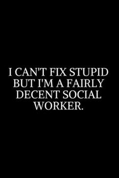 I Can't Fix Stupid But I'm Fairly ~: Social Worker Gifts, Gifts For Social Workers, Social Work Notebook, Social Work Gifts, 6x9 College Ruled ... Diary / Thanksgiving Gift For Social Worker.
