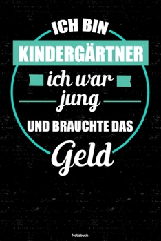Ich bin Kindergärtner ich war jung und brauchte das Geld Notizbuch: Kindergärtner Journal DIN A5 liniert 120 Seiten Geschenk (German Edition)