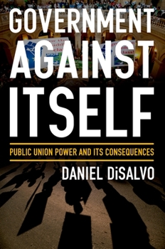 Hardcover Government Against Itself: Public Union Power and Its Consequences Book