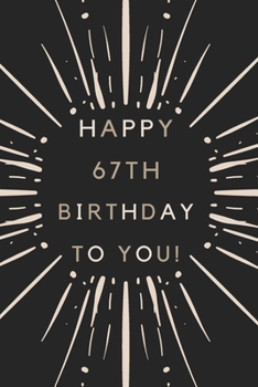 Happy 67th Birthday To You: 67th Birthday Gift / Journal / Notebook / Diary / Unique Greeting & Birthday Card Alternative