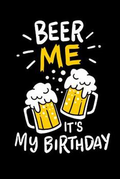 Paperback Beer Me, It's My Birthday: 120 Pages I 6x9 I Dot Grid I Funny Alcohol And Drinking Birthday Gifts Book
