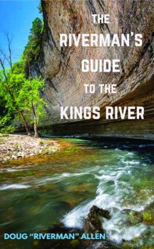 The Riverman's Guide to the Kings River: Kayaking, Canoeing, and Fishing, the Kings River in Arkansas