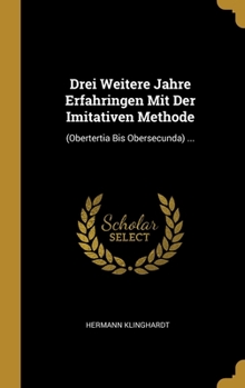 Hardcover Drei Weitere Jahre Erfahringen Mit Der Imitativen Methode: (Obertertia Bis Obersecunda) ... [German] Book