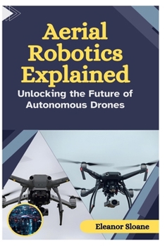 Paperback Aerial Robotics Explained: Unlocking the Future of Autonomous Drones Book