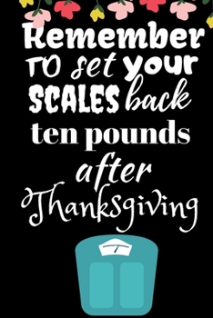 Paperback Remember To Set Your Scales Back Ten Pounds After Thanksgiving: Thanksgiving Notebook - There isn't a better way to start the day or go to bed than th Book