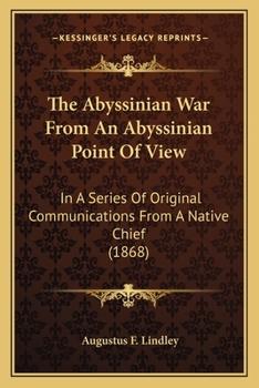 Paperback The Abyssinian War From An Abyssinian Point Of View: In A Series Of Original Communications From A Native Chief (1868) Book