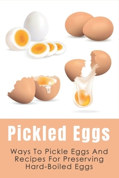 Paperback Pickled Eggs: Ways To Pickle Eggs And Recipes For Preserving Hard-Boiled Eggs: Ways To Store Boiled Eggs Book