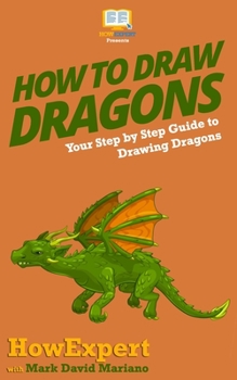 Paperback How To Draw Dragons: Your Step By Step Guide To Drawing Dragons Book