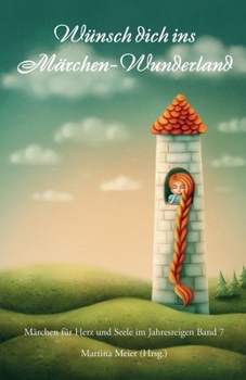 Wünsch dich ins Märchen-Wunderland - Märchen für Herz und Seele im Jahresreigen Band 7 (German Edition)