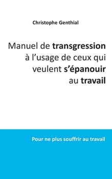 Paperback Manuel de transgression à l'usage de ceux qui veulent s'épanouir au travail: Pour ne plus souffrir au travail [French] Book