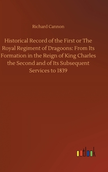 Hardcover Historical Record of the First or The Royal Regiment of Dragoons: From Its Formation in the Reign of King Charles the Second and of Its Subsequent Ser Book
