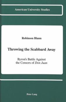 Throwing the Scabbard Away: Byron's Battle Against the Censors of Don Juan (American University Studies Series IV, English Language and Literature)