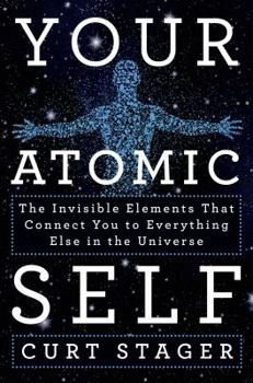 Hardcover Your Atomic Self: The Invisible Elements That Connect You to Everything Else in the Universe Book