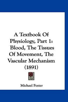 Paperback A Textbook Of Physiology, Part 1: Blood, The Tissues Of Movement, The Vascular Mechanism (1891) Book