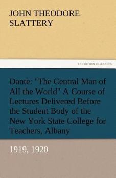 Paperback Dante: The Central Man of All the World a Course of Lectures Delivered Before the Student Body of the New York State Colleg Book