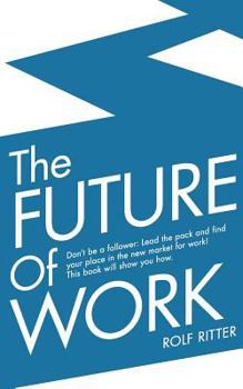 Paperback The Future of Work: Don't be a follower: Lead the pack and find your place in the new market for work! This book will show you how. Book