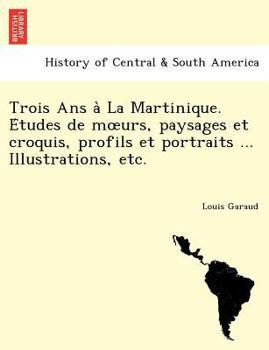 Paperback Trois ANS a la Martinique. E Tudes de M Urs, Paysages Et Croquis, Profils Et Portraits ... Illustrations, Etc. [French] Book