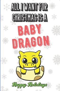 All I Want For Christmas Is A Baby Dragon: Wonderful Xmas Holiday Inspired Notebook Cover to Show Off What We Love and What You Really Want. Fun Notebook with Lined Pages.