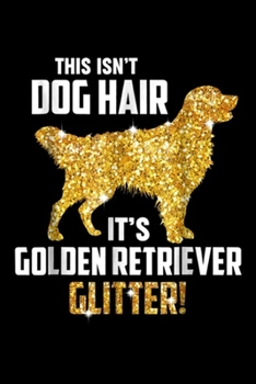 Paperback This Isn't Dog Hair It's Golden Retriever Glitter!: This Isn't Dog Hair It's Golden Retriever Glitter Journal/Notebook Blank Lined Ruled 6x9 100 Pages Book