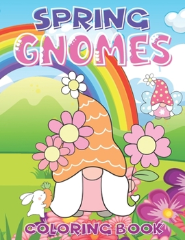 SPRING GNOMES COLORING BOOK: A Gnome Coloring Book for Adults and Kids Featuring The Funny Whimsical World of Cute Little Garden Gnomes and Adorable Baby Animals