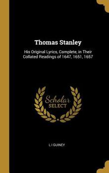 Thomas Stanley: His Original Lyrics, Complete, in Their Collated Readings of 1647, 1651, 1657