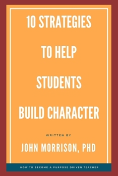 Paperback 10 Strategies to Help Students Build Character: How to Become a Purpose Driven Teacher Book