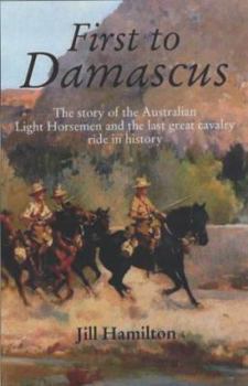 Paperback First to Damascus: The Story of the Australian Light Horse and Lawrence of Arabia Book