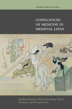 Hardcover Confluences of Medicine in Medieval Japan: Buddhist Healing, Chinese Knowledge, Islamic Formulas, and Wounds of War Book