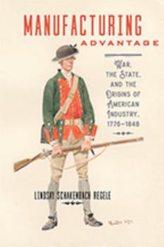 Hardcover Manufacturing Advantage: War, the State, and the Origins of American Industry, 1776-1848 Book