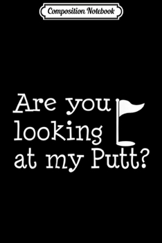 Composition Notebook: Are You Looking At My Putt I Fun Golfing  Journal/Notebook Blank Lined Ruled 6x9 100 Pages