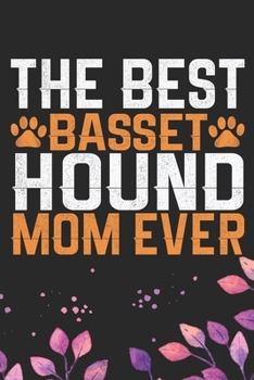The Best Basset Hound Mom Ever: Cool Basset Hound Dog Journal Notebook - Basset Hound Puppy Lover Gifts – Funny Basset Hound Dog Notebook - Basset Hound Owner Gifts. 6 x 9 in 120 pages