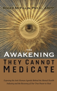 The Awakening They Cannot Medicate: Exposing the Anti-Human Agenda Behind the Mental Health Industry and the Recovery of Our True Power to Heal