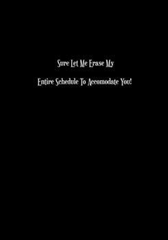 Paperback Sure Let Me Erase My Entire Schedule To Accommodate You: Blank Lined Writers Composition Notebook - Multi Purpose Life Journal - Funny Cover Keepsake Book