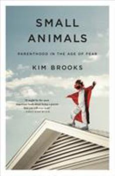Hardcover Small Animals: Parenthood in the Age of Fear Book