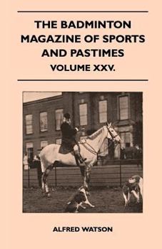 The Badminton Magazine of Sports and Pastimes - Volume XXV - Containing Chapters on: Alpine Climbing Past and Present, the Art of Modern Fencing, Fishing in Canada and the London Polo Season