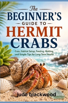 Paperback The Beginner's Guide to Hermit Crabs: Care, Habitat Setup, Feeding, Molting, and Simple Tips for Long-Term Health Book