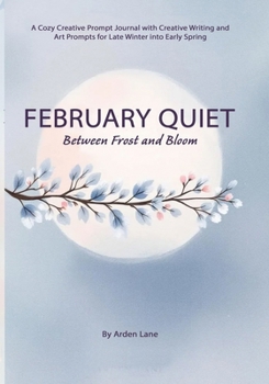 Paperback February Quiet Between Frost and Bloom: A Cozy Creative Prompt Journal with Creative Writing and Art Prompts for Late Winter into Early Spring Book