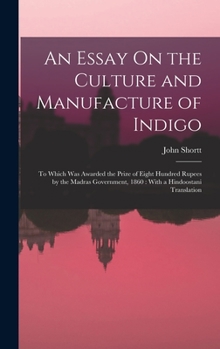 Hardcover An Essay On the Culture and Manufacture of Indigo: To Which Was Awarded the Prize of Eight Hundred Rupees by the Madras Government, 1860: With a Hindo Book
