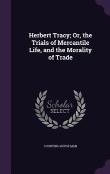 Hardcover Herbert Tracy; Or, the Trials of Mercantile Life, and the Morality of Trade Book