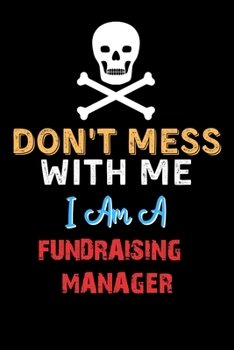 Don't Mess With Me I Am A FUNDRAISING MANAGER  - Funny FUNDRAISING MANAGER Notebook And Journal Gift Ideas: Lined Notebook / Journal Gift, 120 Pages, 6x9, Soft Cover, Matte Finish