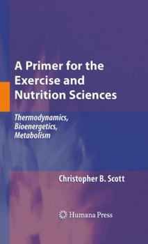 Hardcover A Primer for the Exercise and Nutrition Sciences: Thermodynamics, Bioenergetics, Metabolism Book