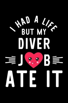 I Had A Life But My Diver Job Ate It: Hilarious & Funny Journal for Diver | Funny Christmas & Birthday Gift Idea for Diver | Diver Notebook | 100 pages 6x9 inches