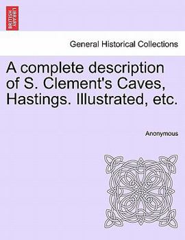 Paperback A Complete Description of S. Clement's Caves, Hastings. Illustrated, Etc. Book