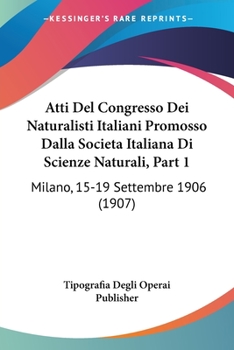 Paperback Atti Del Congresso Dei Naturalisti Italiani Promosso Dalla Societa Italiana Di Scienze Naturali, Part 1: Milano, 15-19 Settembre 1906 (1907) [Italian] Book